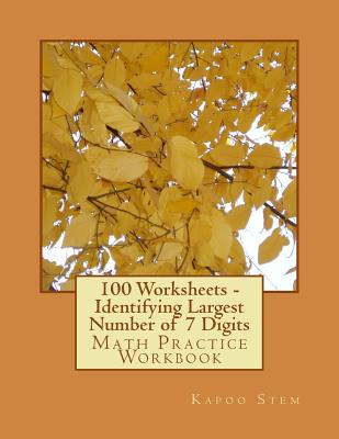 100 Worksheets - Identifying Largest Number of 7 Digits: Math Practice Workbook By Kapoo Stem Cover Image