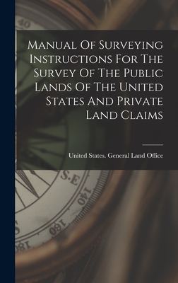Manual Of Surveying Instructions For The Survey Of The Public Lands Of The United States And Private Land Claims Cover Image