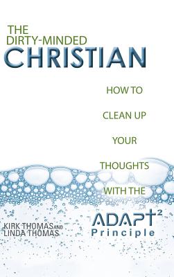 The Dirty-Minded Christian: How to Clean Up Your Thoughts with the ADAPT2 Principle By Kirk Thomas, Linda Thomas Cover Image