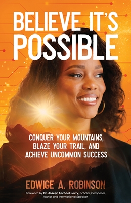 Believe It's Possible: Conquer Your Mountains, Blaze Your Trail, and Achieve Uncommon Success Cover Image