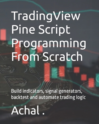 TradingView Pine Script Programming From Scratch: Build indicators, signal generators, backtest and automate trading logic (Teach Yourself) Cover Image