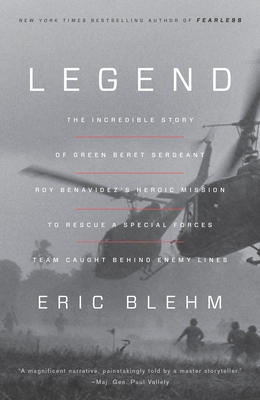 Legend: The Incredible Story of Green Beret Sergeant Roy Benavidez's Heroic Mission to Rescue a Special Forces Team Caught Behind Enemy Lines By Eric Blehm Cover Image