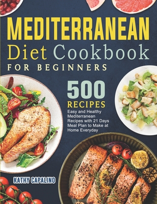 Mediterranean Diet Cookbook for Beginners: 500 Easy and Healthy Mediterranean Recipes with 21 Days Meal Plan to Make at Home Everyday Cover Image