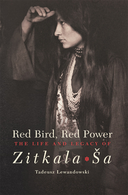 Red Bird, Red Power: The Life and Legacy of Zitkala-Sa Volume 67 (American Indian Literature and Critical Studies #67)