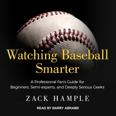 Watching Baseball Smarter: A Professional Fan's Guide for Beginners, Semi-Experts, and Deeply Serious Geeks By Zack Hample, Barry Abrams (Read by) Cover Image