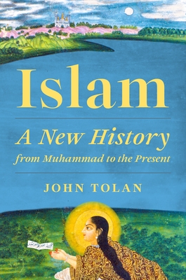 Islam: A New History from Muhammad to the Present By John Tolan Cover Image
