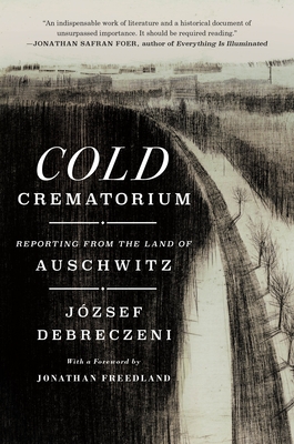 Cold Crematorium: Reporting from the Land of Auschwitz By József Debreczeni, Paul Olchváry (Translated by), Jonathan Freedland (Contributions by) Cover Image