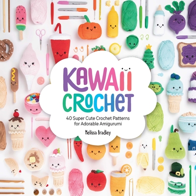 Kawaii Crochet: 40 Super Cute Crochet Patterns for Adorable Amigurumi Cover Image