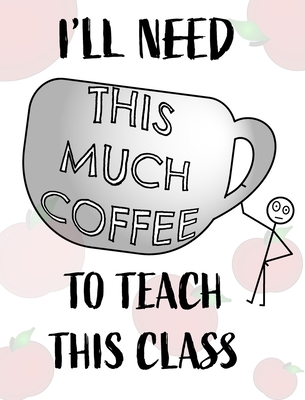 Teacher Notebook - Teacher Gift - Male Teacher: Teacher's Notebook - I'll Need This Much Coffee to Teach This Class Cover Image