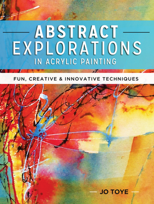 Abstract Explorations in Acrylic Painting: Fun, Creative and Innovative Techniques By Jo Toye Cover Image