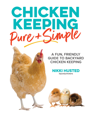 Chicken Keeping Pure and Simple: A Fun, Friendly Guide to Backyard Chicken Keeping By Nikki Husted Cover Image