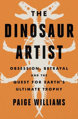 The Dinosaur Artist: Obsession, Betrayal, and the Quest for Earth's Ultimate Trophy Cover Image