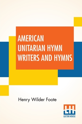 American Unitarian Hymn Writers And Hymns: Compiled By Henry Wilder Foote Cover Image
