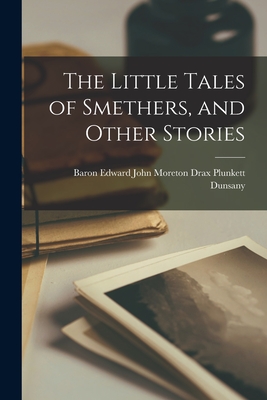 The Little Tales of Smethers, and Other Stories By Edward John Moreton Drax Plu Dunsany (Created by) Cover Image