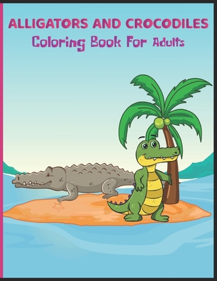 Alligators and Crocodiles Coloring Book for Adults: Awesome Alligators & Crocodiles Coloring Pages For Stress Relief and Relaxation By Free Man Cover Image