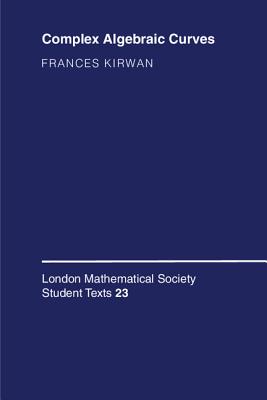 Complex Algebraic Curves (London Mathematical Society Student Texts #23) By Frances Kirwan Cover Image