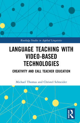 Language Teaching with Video-Based Technologies: Creativity and CALL Teacher Education (Routledge Studies in Applied Linguistics) Cover Image