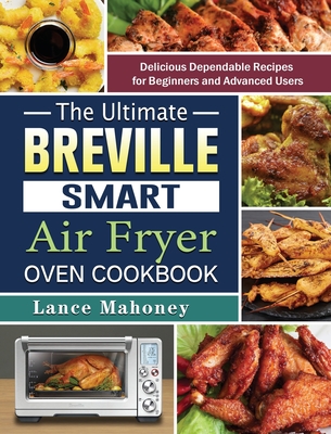 The Ultimate Breville Smart Air Fryer Oven Cookbook: Delicious Dependable Recipes for Beginners and Advanced Users Cover Image