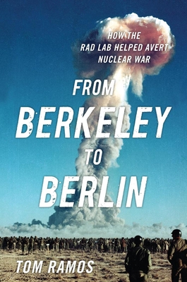 From Berkeley to Berlin: How the Rad Lab Helped Avert Nuclear War By Tom Francis Ramos Cover Image