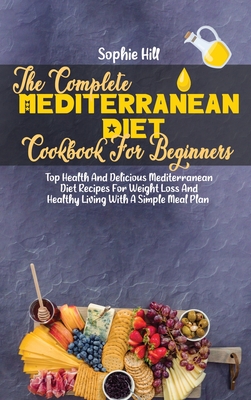 The Complete Mediterranean Diet Cookbook For Beginners: Top Health And Delicious Mediterranean Diet Recipes For Weight Loss And Healthy Living With A Cover Image