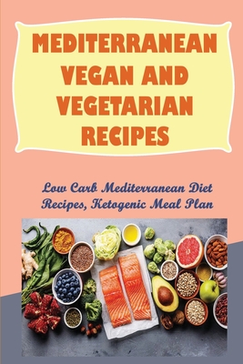 Mediterranean Vegan And Vegetarian Recipes: Low Carb Mediterranean Diet Recipes, Ketogenic Meal Plan: Low Carb Mediterranean Food Cover Image