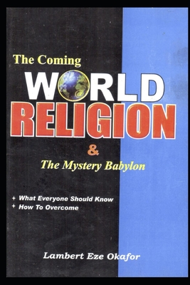 The Coming WORLD RELIGION and the MYSTERY BABYLON: Holy Ghost School Training Series By Lafamcall Endtimes Ministries, Lambert Eze Okafor Cover Image