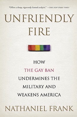 Unfriendly Fire: How the Gay Ban Undermines the Military and Weakens America Cover Image