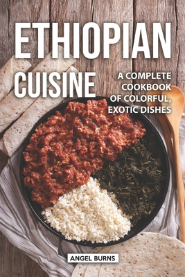 Ethiopian Cuisine: A Complete Cookbook of Colorful, Exotic Dishes By Angel Burns Cover Image