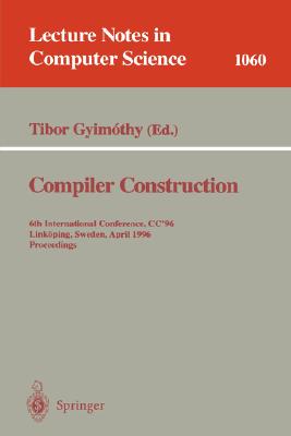 Compiler Construction: 6th International Conference, CC '96, Linköping, Sweden, April 24 - 26, 1996. Proceedings. (Lecture Notes in Computer Science #1060) By Tibor Gyimothy (Editor) Cover Image