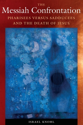 The Messiah Confrontation: Pharisees versus Sadducees and the Death of Jesus By Dr. Israel Knohl, David Maisel (Translated by) Cover Image