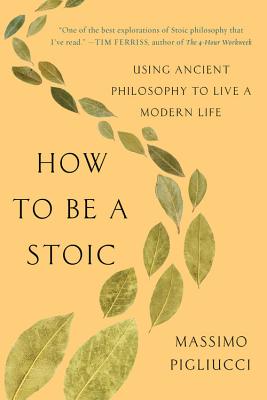 How to Be a Stoic: Using Ancient Philosophy to Live a Modern Life By Massimo Pigliucci Cover Image