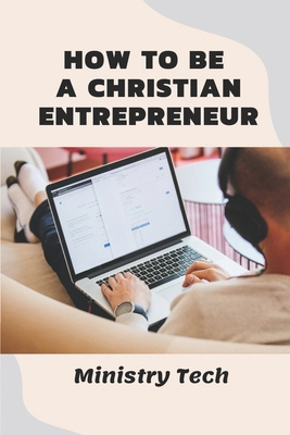 How To Be A Christian Entrepreneur: Ministry Tech: History Of Entrepreneurship By Arica Draeger Cover Image