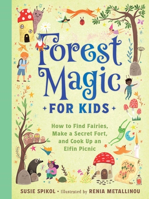 Forest Magic for Kids: How to Find Fairies, Make a Secret Fort, and Cook Up an Elfin Picnic By Susie Spikol, Renia Metallinou (Illustrator) Cover Image