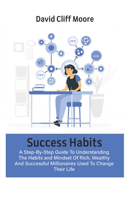 Success Habits: A Step-By-Step Guide To Understanding The Habits and Mindset Of Rich, Wealthy And Successful Millionaires Used To Chan Cover Image
