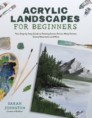 Acrylic Landscapes for Beginners: Your Step-by-Step Guide to Painting Scenic Drives, Misty Forests, Snowy Mountains and More By Sarah Johnston Cover Image