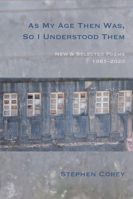 As My Age Then Was, So I Understood Them: New and Selected Poems, 1981-2020 By Stephen Corey Cover Image