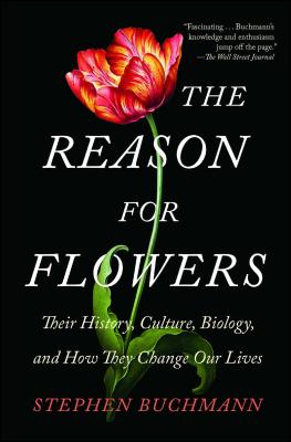 The Reason for Flowers: Their History, Culture, Biology, and How They Change Our Lives By Stephen Buchmann Cover Image