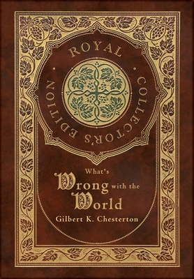 What's Wrong with the World (Royal Collector's Edition) (Case Laminate Hardcover with Jacket) By Gilbert K. Chesterton Cover Image