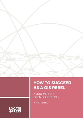 How to Succeed as a GIS Rebel: A Journey to Open Source GIS Cover Image