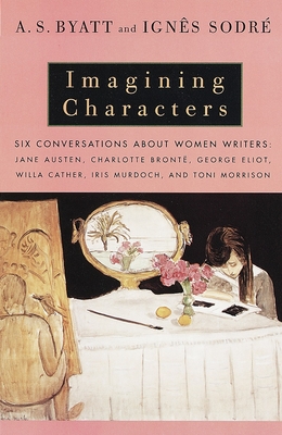 Imagining Characters: Six Conversations About Women Writers: Jane Austen, Charlotte Bronte, George Eli ot, Willa Cather, Iris Murdoch, and Toni Morrison (Vintage International) Cover Image