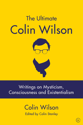 The Ultimate Colin Wilson: Writings on Mysticism, Consciousness and Existentialism By Colin Stanley, Colin Wilson Cover Image