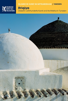 Ifriqiya: Drezehn Jahrhundere Kunst und Architektur in Tunesien By Jamila Binous, Naceur Baklouti, Mourad Rammah Cover Image