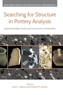 Searching for Structure in Pottery Analysis: Applying Multiple Scales and Instruments to Production (New Directions in Anthropological Archaeology) By Alan F. Greene (Editor), Charles W. Hartley (Editor) Cover Image