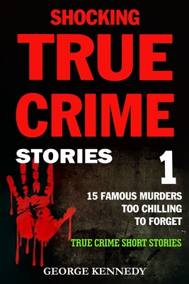 Shocking True Crime Stories Volume 1: 15 Famous Murders Too Chilling to Forget (True Crime Short Stories) Cover Image