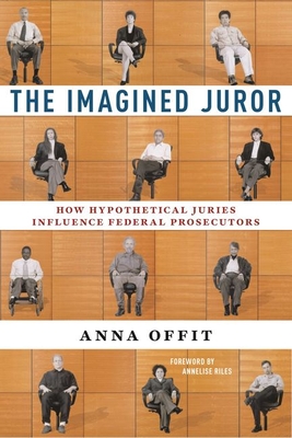 The Imagined Juror: How Hypothetical Juries Influence Federal Prosecutors By Anna Offit, Annelise Riles (Foreword by) Cover Image
