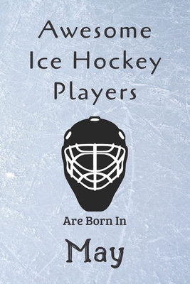 Awesome Ice Hockey Players Are Born In May: Notebook Gift For Hockey Lovers-Hockey Gifts ideas By Ice Hockey Lovers Cover Image