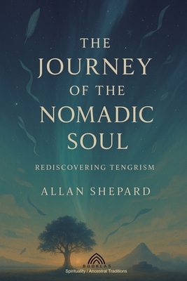 The Journey of the Nomadic Soul: Rediscovering Tengrism By Allan Shepard, Luiz Santos (Editor in Chief) Cover Image