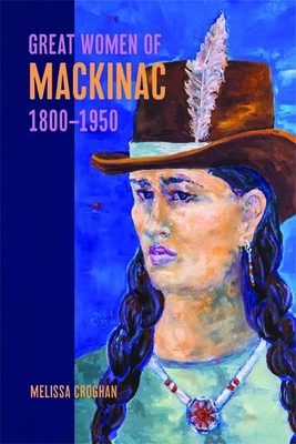 Great Women of Mackinac, 1800-1950 By Melissa Croghan Cover Image