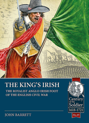 The King's Irish: The Royalist Anglo-Irish Foot of the English Civil War (Century of the Soldier #49) By John Barratt Cover Image