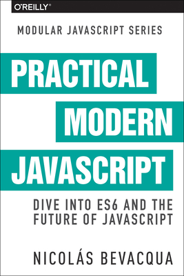 Practical Modern JavaScript: Dive Into Es6 and the Future of JavaScript By Nicolas Bevacqua Cover Image